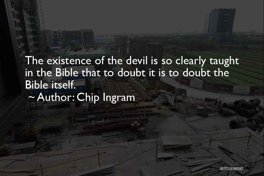 Chip Ingram Quotes: The Existence Of The Devil Is So Clearly Taught In The Bible That To Doubt It Is To Doubt The