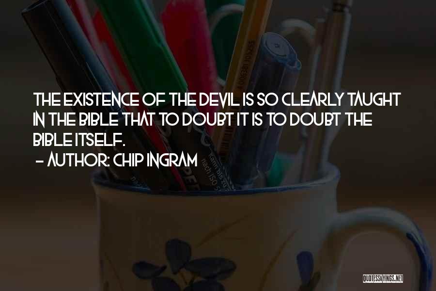 Chip Ingram Quotes: The Existence Of The Devil Is So Clearly Taught In The Bible That To Doubt It Is To Doubt The