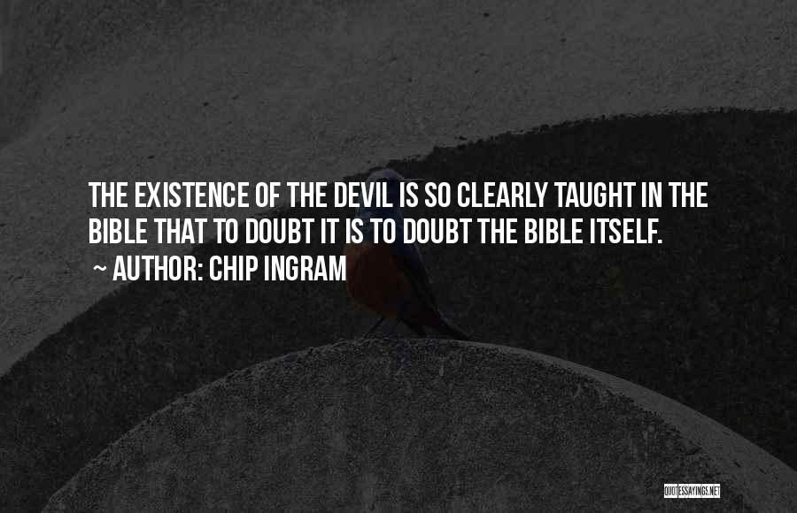 Chip Ingram Quotes: The Existence Of The Devil Is So Clearly Taught In The Bible That To Doubt It Is To Doubt The