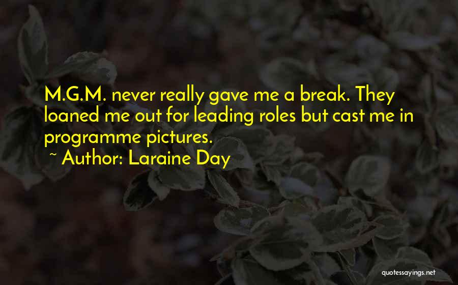 Laraine Day Quotes: M.g.m. Never Really Gave Me A Break. They Loaned Me Out For Leading Roles But Cast Me In Programme Pictures.