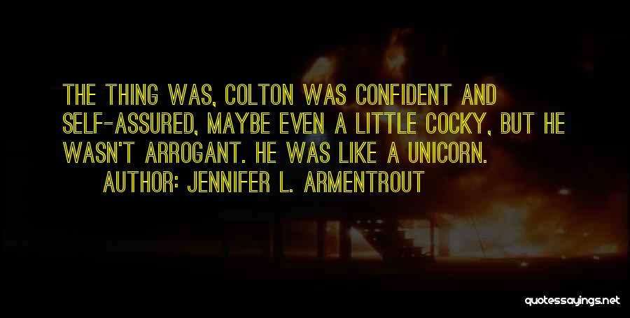 Jennifer L. Armentrout Quotes: The Thing Was, Colton Was Confident And Self-assured, Maybe Even A Little Cocky, But He Wasn't Arrogant. He Was Like