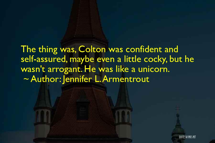 Jennifer L. Armentrout Quotes: The Thing Was, Colton Was Confident And Self-assured, Maybe Even A Little Cocky, But He Wasn't Arrogant. He Was Like