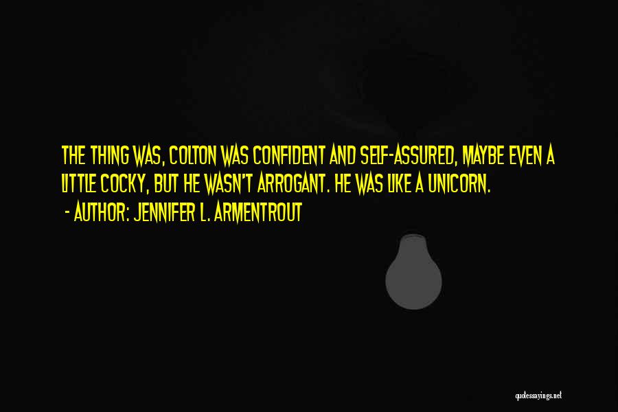 Jennifer L. Armentrout Quotes: The Thing Was, Colton Was Confident And Self-assured, Maybe Even A Little Cocky, But He Wasn't Arrogant. He Was Like