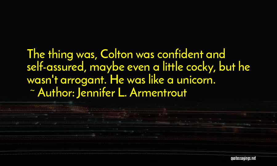 Jennifer L. Armentrout Quotes: The Thing Was, Colton Was Confident And Self-assured, Maybe Even A Little Cocky, But He Wasn't Arrogant. He Was Like