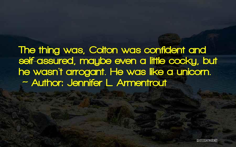 Jennifer L. Armentrout Quotes: The Thing Was, Colton Was Confident And Self-assured, Maybe Even A Little Cocky, But He Wasn't Arrogant. He Was Like