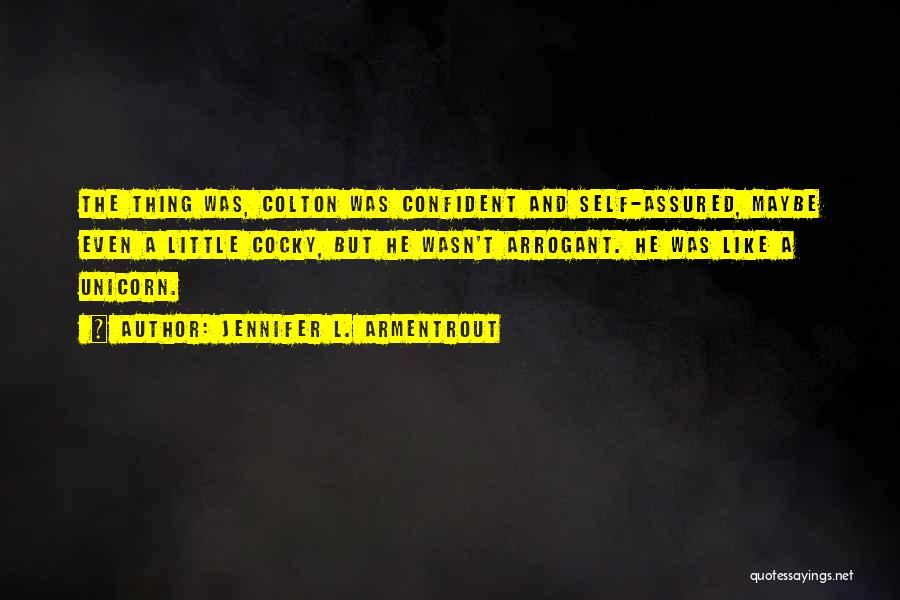 Jennifer L. Armentrout Quotes: The Thing Was, Colton Was Confident And Self-assured, Maybe Even A Little Cocky, But He Wasn't Arrogant. He Was Like