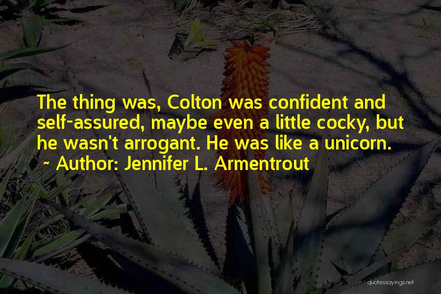 Jennifer L. Armentrout Quotes: The Thing Was, Colton Was Confident And Self-assured, Maybe Even A Little Cocky, But He Wasn't Arrogant. He Was Like