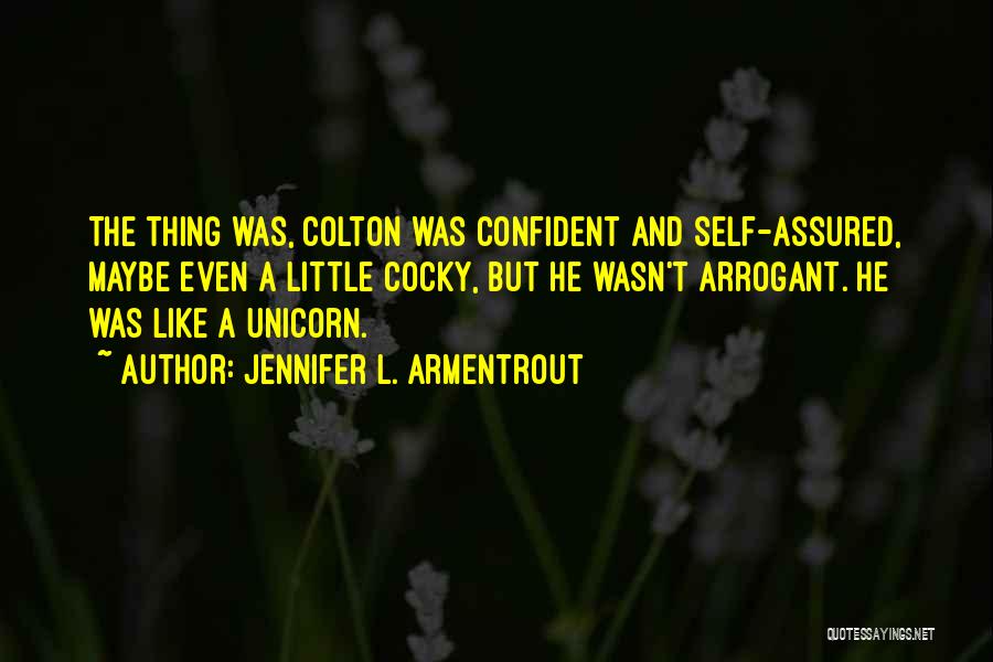 Jennifer L. Armentrout Quotes: The Thing Was, Colton Was Confident And Self-assured, Maybe Even A Little Cocky, But He Wasn't Arrogant. He Was Like