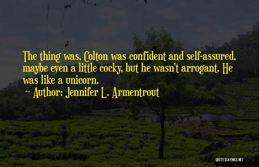 Jennifer L. Armentrout Quotes: The Thing Was, Colton Was Confident And Self-assured, Maybe Even A Little Cocky, But He Wasn't Arrogant. He Was Like