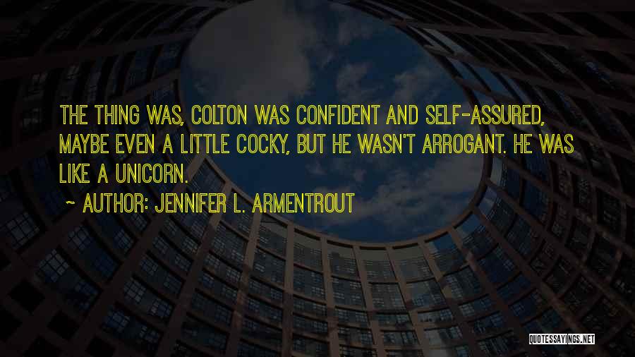 Jennifer L. Armentrout Quotes: The Thing Was, Colton Was Confident And Self-assured, Maybe Even A Little Cocky, But He Wasn't Arrogant. He Was Like