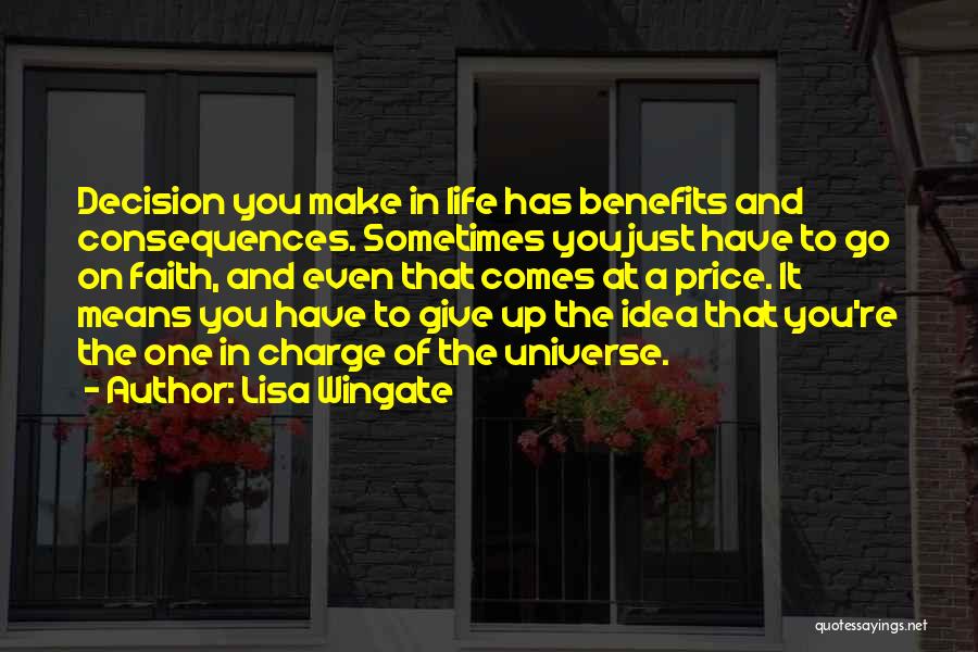 Lisa Wingate Quotes: Decision You Make In Life Has Benefits And Consequences. Sometimes You Just Have To Go On Faith, And Even That