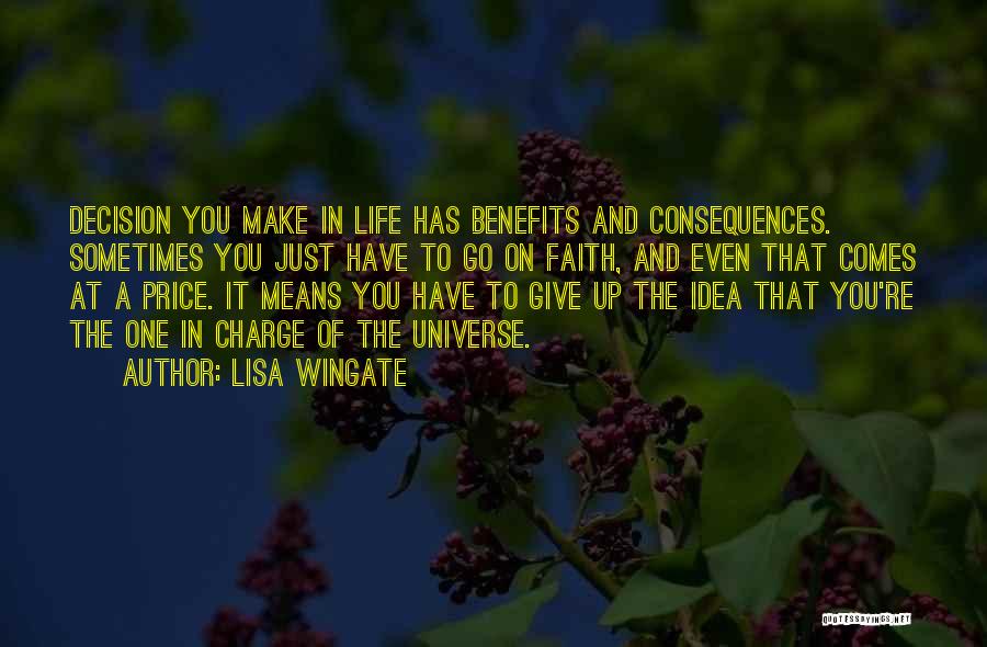 Lisa Wingate Quotes: Decision You Make In Life Has Benefits And Consequences. Sometimes You Just Have To Go On Faith, And Even That