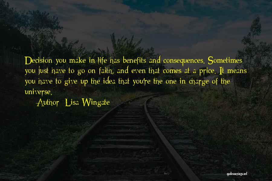 Lisa Wingate Quotes: Decision You Make In Life Has Benefits And Consequences. Sometimes You Just Have To Go On Faith, And Even That