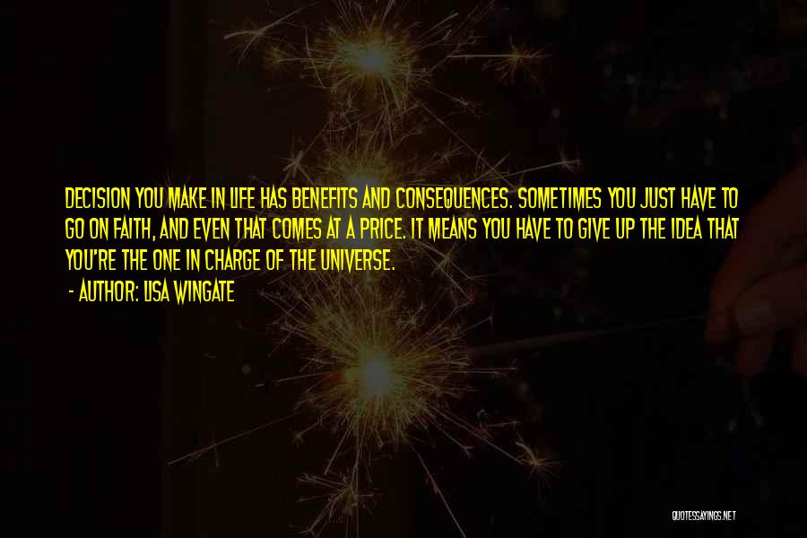 Lisa Wingate Quotes: Decision You Make In Life Has Benefits And Consequences. Sometimes You Just Have To Go On Faith, And Even That