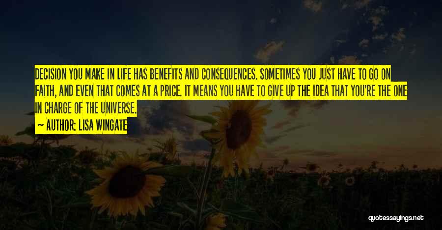 Lisa Wingate Quotes: Decision You Make In Life Has Benefits And Consequences. Sometimes You Just Have To Go On Faith, And Even That