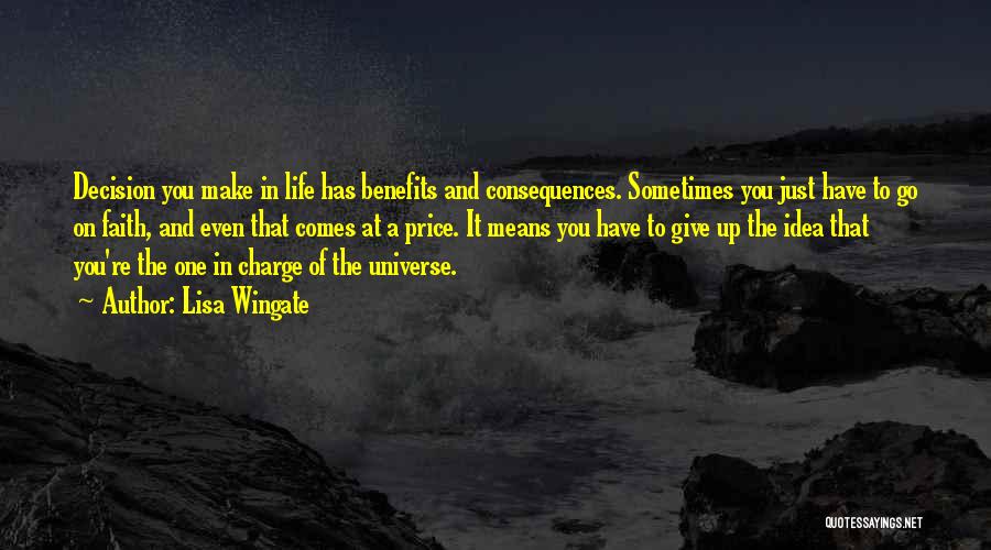 Lisa Wingate Quotes: Decision You Make In Life Has Benefits And Consequences. Sometimes You Just Have To Go On Faith, And Even That