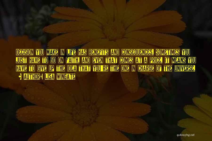 Lisa Wingate Quotes: Decision You Make In Life Has Benefits And Consequences. Sometimes You Just Have To Go On Faith, And Even That