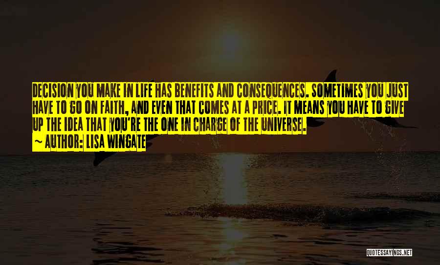 Lisa Wingate Quotes: Decision You Make In Life Has Benefits And Consequences. Sometimes You Just Have To Go On Faith, And Even That