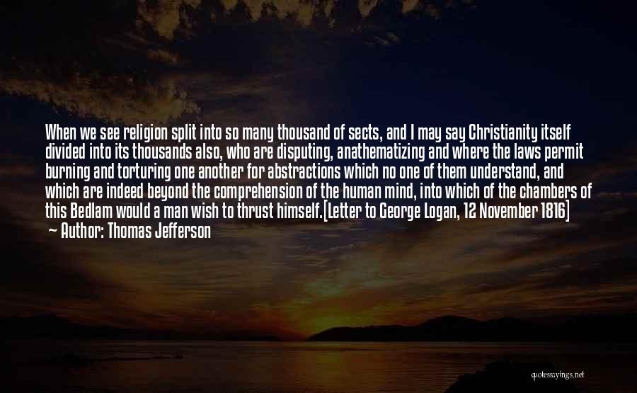 Thomas Jefferson Quotes: When We See Religion Split Into So Many Thousand Of Sects, And I May Say Christianity Itself Divided Into Its