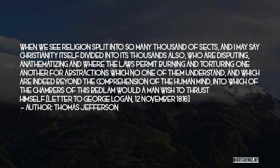 Thomas Jefferson Quotes: When We See Religion Split Into So Many Thousand Of Sects, And I May Say Christianity Itself Divided Into Its