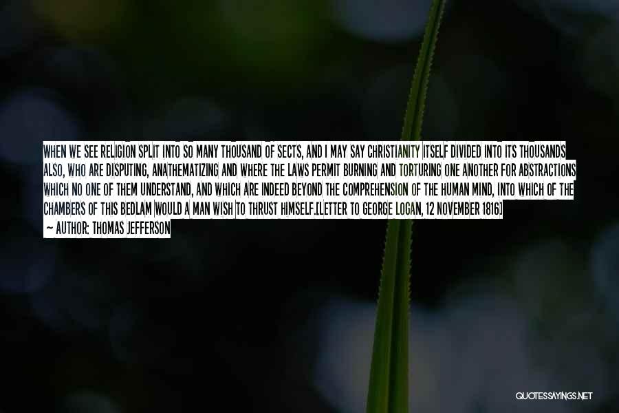 Thomas Jefferson Quotes: When We See Religion Split Into So Many Thousand Of Sects, And I May Say Christianity Itself Divided Into Its