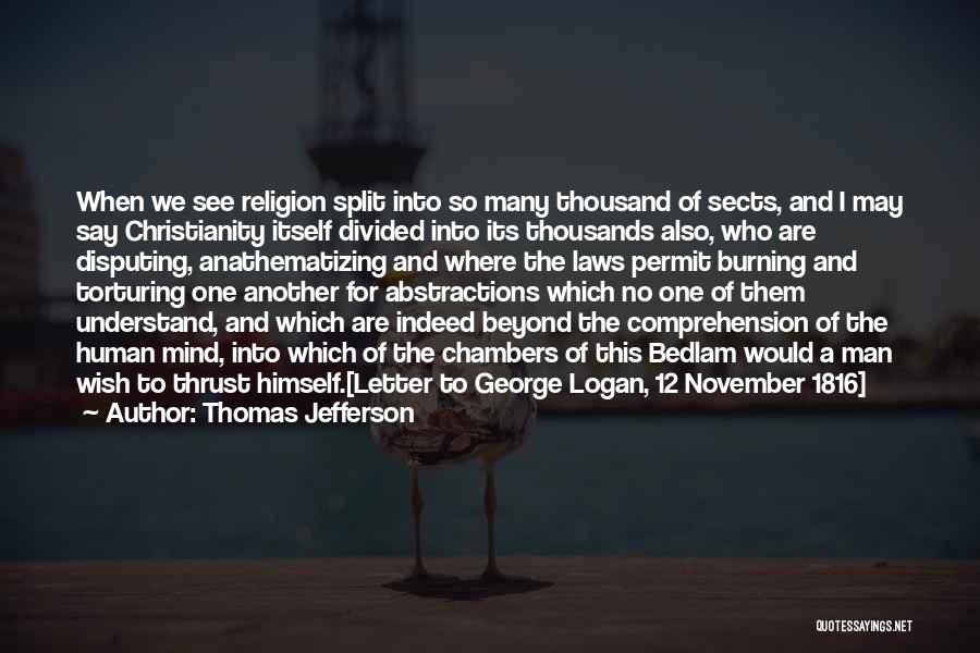 Thomas Jefferson Quotes: When We See Religion Split Into So Many Thousand Of Sects, And I May Say Christianity Itself Divided Into Its