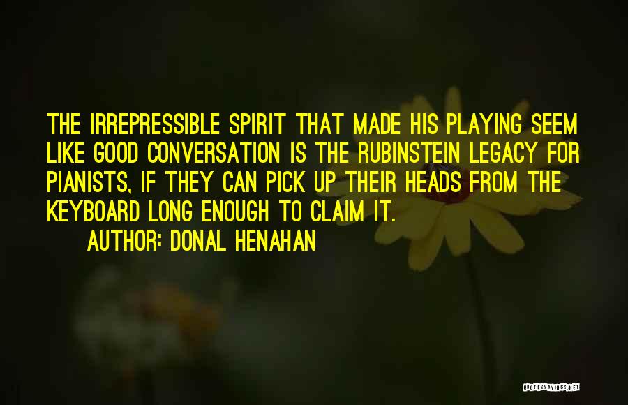 Donal Henahan Quotes: The Irrepressible Spirit That Made His Playing Seem Like Good Conversation Is The Rubinstein Legacy For Pianists, If They Can