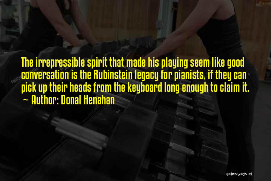 Donal Henahan Quotes: The Irrepressible Spirit That Made His Playing Seem Like Good Conversation Is The Rubinstein Legacy For Pianists, If They Can