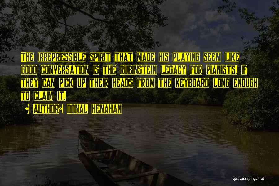 Donal Henahan Quotes: The Irrepressible Spirit That Made His Playing Seem Like Good Conversation Is The Rubinstein Legacy For Pianists, If They Can