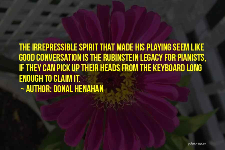 Donal Henahan Quotes: The Irrepressible Spirit That Made His Playing Seem Like Good Conversation Is The Rubinstein Legacy For Pianists, If They Can