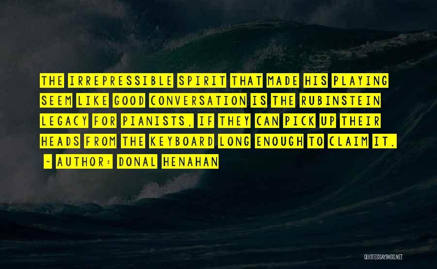 Donal Henahan Quotes: The Irrepressible Spirit That Made His Playing Seem Like Good Conversation Is The Rubinstein Legacy For Pianists, If They Can