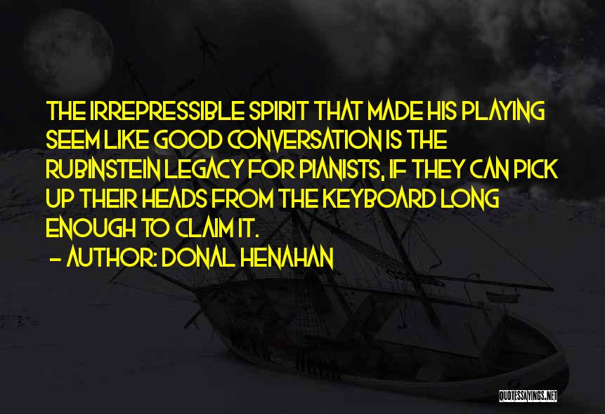 Donal Henahan Quotes: The Irrepressible Spirit That Made His Playing Seem Like Good Conversation Is The Rubinstein Legacy For Pianists, If They Can