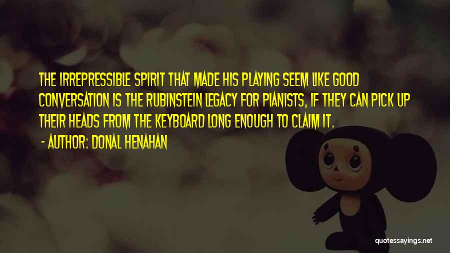 Donal Henahan Quotes: The Irrepressible Spirit That Made His Playing Seem Like Good Conversation Is The Rubinstein Legacy For Pianists, If They Can