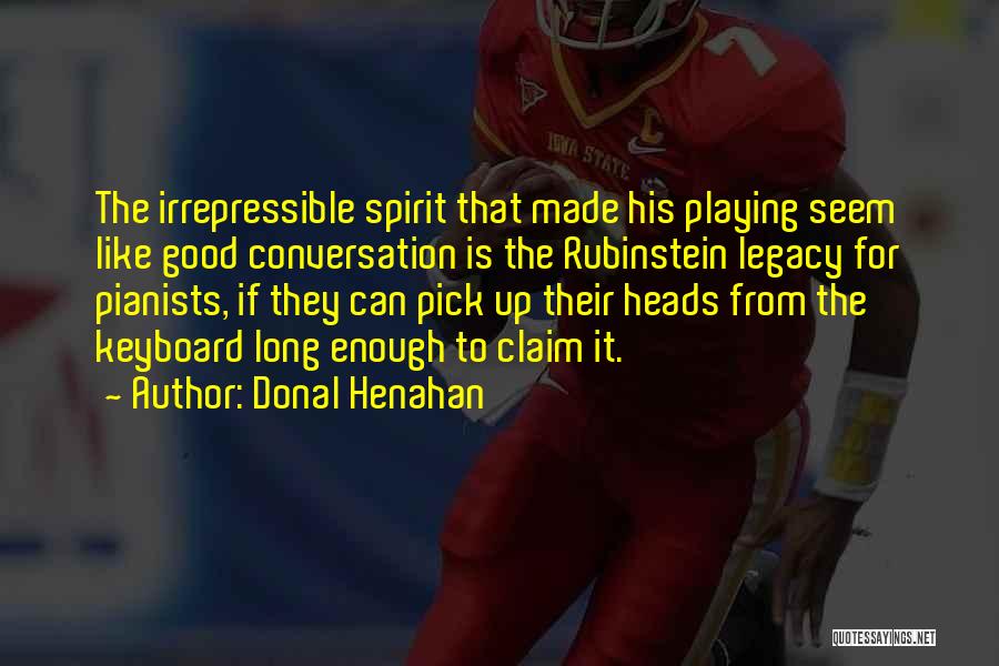 Donal Henahan Quotes: The Irrepressible Spirit That Made His Playing Seem Like Good Conversation Is The Rubinstein Legacy For Pianists, If They Can