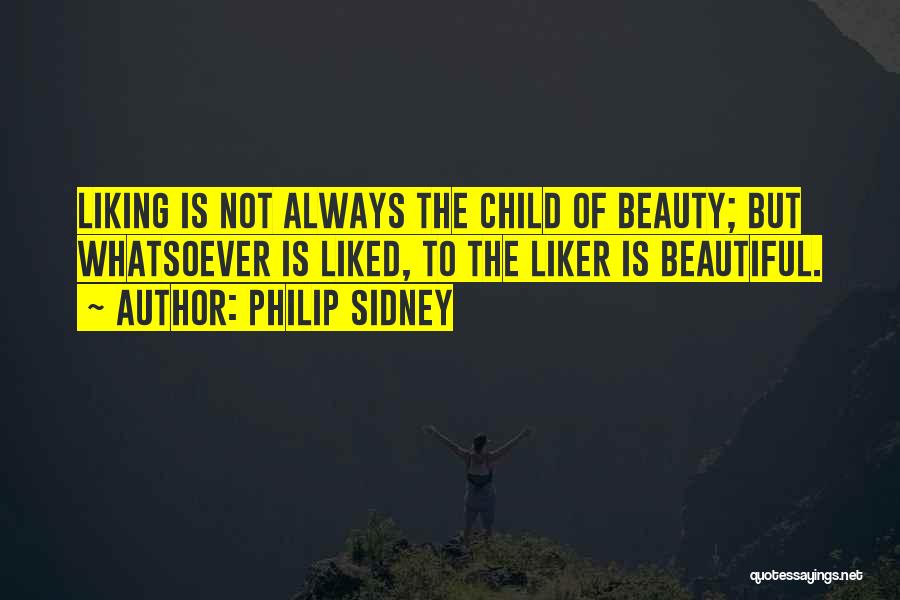 Philip Sidney Quotes: Liking Is Not Always The Child Of Beauty; But Whatsoever Is Liked, To The Liker Is Beautiful.