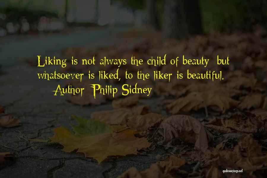 Philip Sidney Quotes: Liking Is Not Always The Child Of Beauty; But Whatsoever Is Liked, To The Liker Is Beautiful.