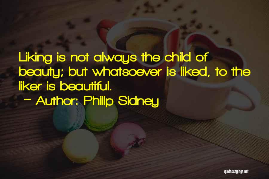 Philip Sidney Quotes: Liking Is Not Always The Child Of Beauty; But Whatsoever Is Liked, To The Liker Is Beautiful.