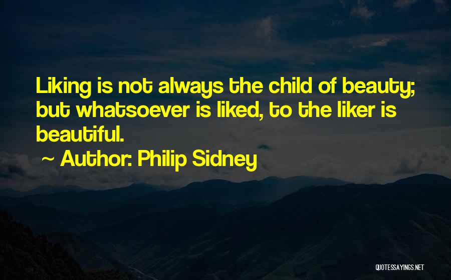 Philip Sidney Quotes: Liking Is Not Always The Child Of Beauty; But Whatsoever Is Liked, To The Liker Is Beautiful.