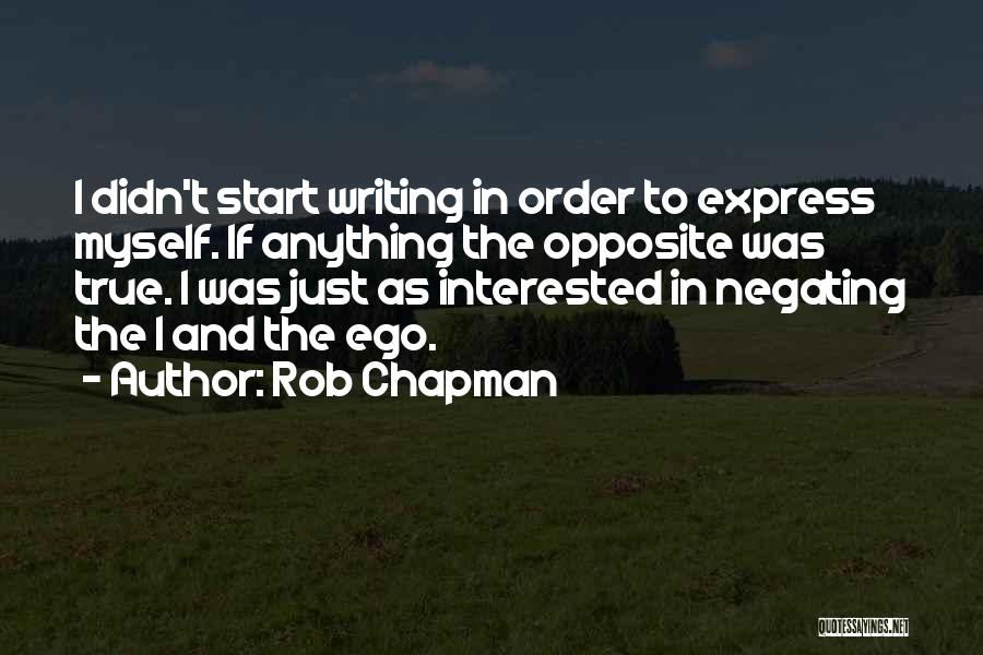 Rob Chapman Quotes: I Didn't Start Writing In Order To Express Myself. If Anything The Opposite Was True. I Was Just As Interested