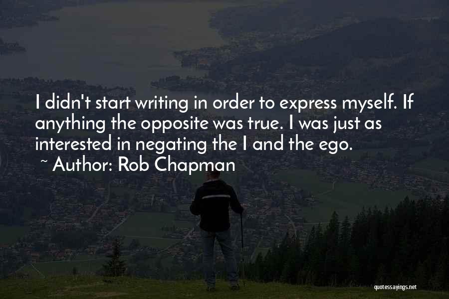 Rob Chapman Quotes: I Didn't Start Writing In Order To Express Myself. If Anything The Opposite Was True. I Was Just As Interested