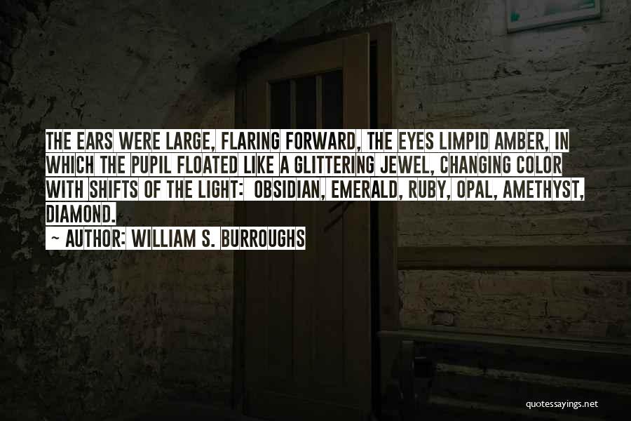 William S. Burroughs Quotes: The Ears Were Large, Flaring Forward, The Eyes Limpid Amber, In Which The Pupil Floated Like A Glittering Jewel, Changing