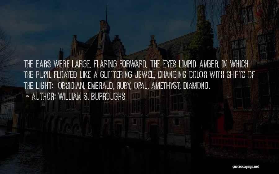 William S. Burroughs Quotes: The Ears Were Large, Flaring Forward, The Eyes Limpid Amber, In Which The Pupil Floated Like A Glittering Jewel, Changing