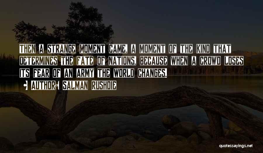 Salman Rushdie Quotes: Then A Strange Moment Came, A Moment Of The Kind That Determines The Fate Of Nations, Because When A Crowd