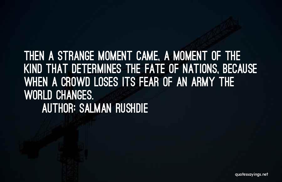 Salman Rushdie Quotes: Then A Strange Moment Came, A Moment Of The Kind That Determines The Fate Of Nations, Because When A Crowd