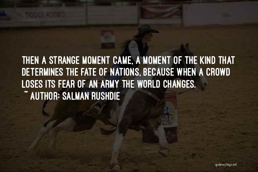 Salman Rushdie Quotes: Then A Strange Moment Came, A Moment Of The Kind That Determines The Fate Of Nations, Because When A Crowd