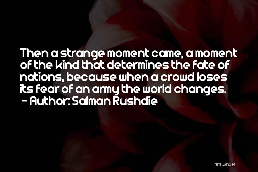 Salman Rushdie Quotes: Then A Strange Moment Came, A Moment Of The Kind That Determines The Fate Of Nations, Because When A Crowd