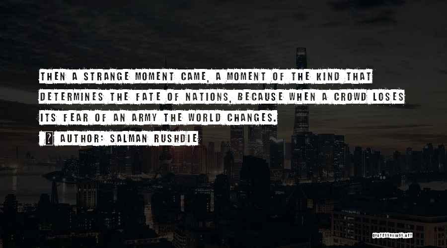 Salman Rushdie Quotes: Then A Strange Moment Came, A Moment Of The Kind That Determines The Fate Of Nations, Because When A Crowd