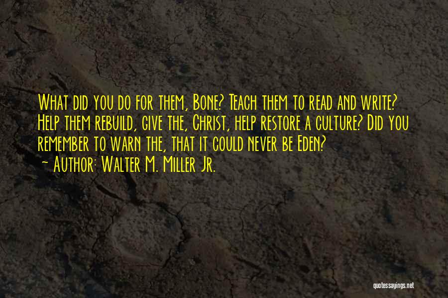 Walter M. Miller Jr. Quotes: What Did You Do For Them, Bone? Teach Them To Read And Write? Help Them Rebuild, Give The, Christ, Help