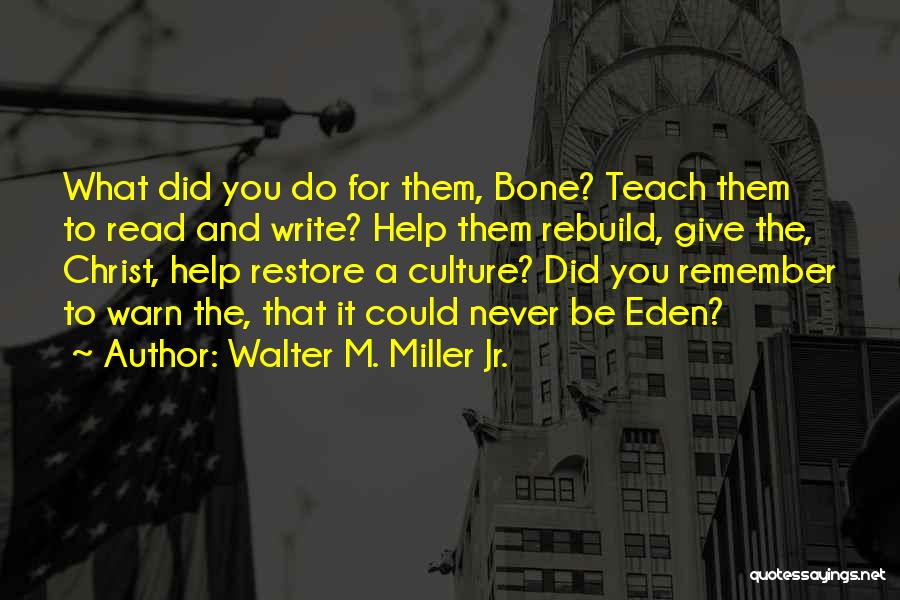 Walter M. Miller Jr. Quotes: What Did You Do For Them, Bone? Teach Them To Read And Write? Help Them Rebuild, Give The, Christ, Help