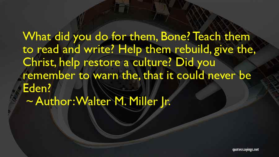 Walter M. Miller Jr. Quotes: What Did You Do For Them, Bone? Teach Them To Read And Write? Help Them Rebuild, Give The, Christ, Help